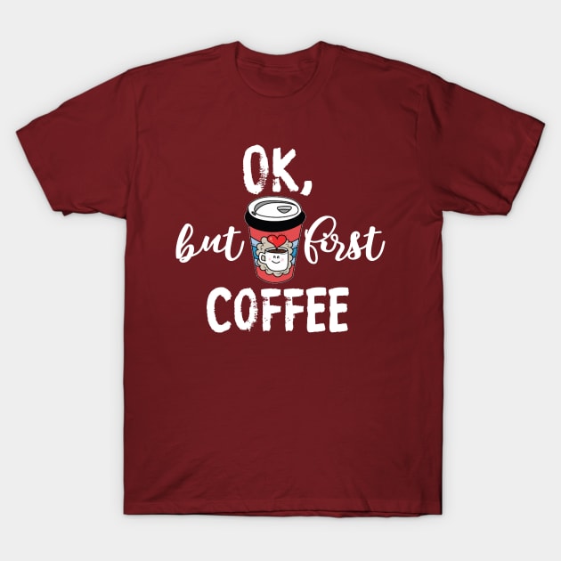 OK But First Coffee Funny Kawaii Coffee Cup Lover Gift T-Shirt by Bezra